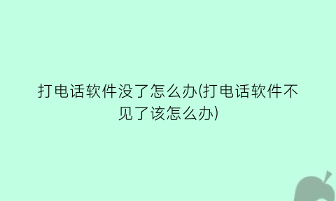 打电话软件没了怎么办(打电话软件不见了该怎么办)