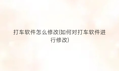 打车软件怎么修改(如何对打车软件进行修改)