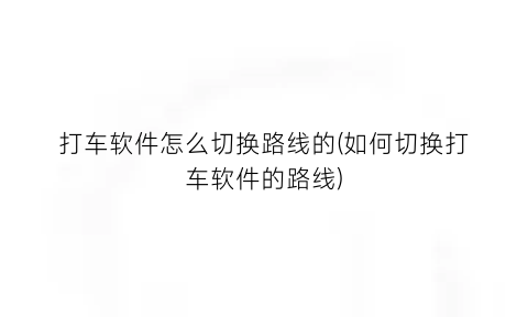 打车软件怎么切换路线的(如何切换打车软件的路线)