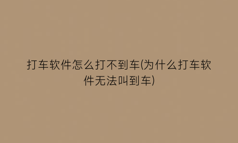 打车软件怎么打不到车(为什么打车软件无法叫到车)