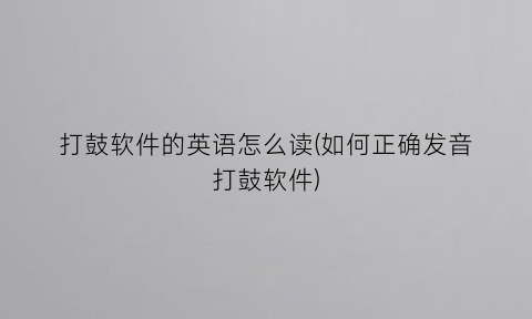 “打鼓软件的英语怎么读(如何正确发音打鼓软件)