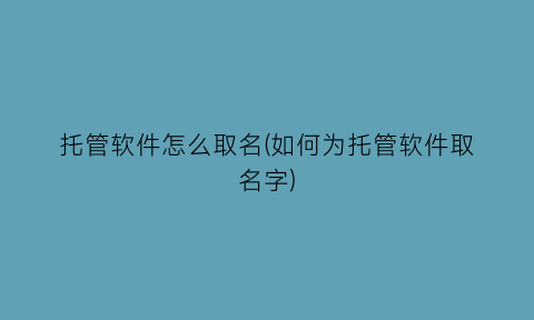 托管软件怎么取名(如何为托管软件取名字)