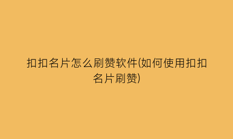 扣扣名片怎么刷赞软件(如何使用扣扣名片刷赞)