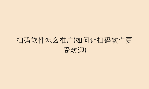 “扫码软件怎么推广(如何让扫码软件更受欢迎)