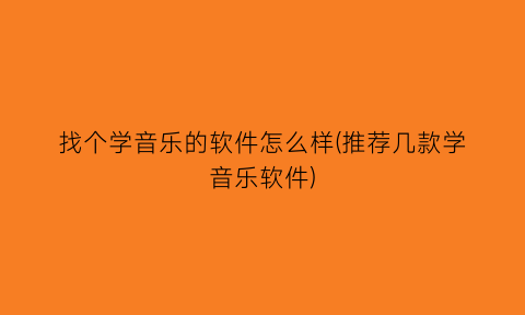 找个学音乐的软件怎么样(推荐几款学音乐软件)