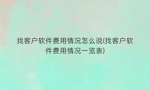 找客户软件费用情况怎么说(找客户软件费用情况一览表)