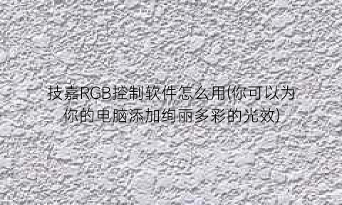 技嘉RGB控制软件怎么用(你可以为你的电脑添加绚丽多彩的光效)