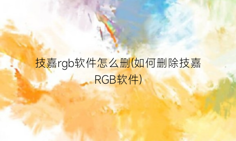 技嘉rgb软件怎么删(如何删除技嘉RGB软件)