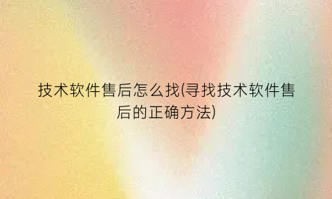 “技术软件售后怎么找(寻找技术软件售后的正确方法)