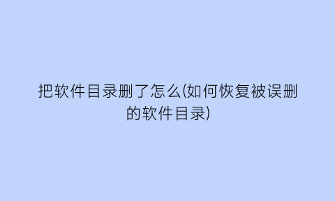 把软件目录删了怎么(如何恢复被误删的软件目录)