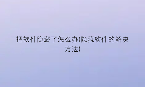 “把软件隐藏了怎么办(隐藏软件的解决方法)