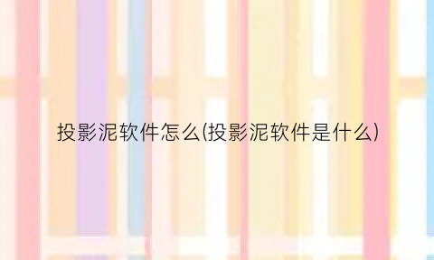 “投影泥软件怎么(投影泥软件是什么)