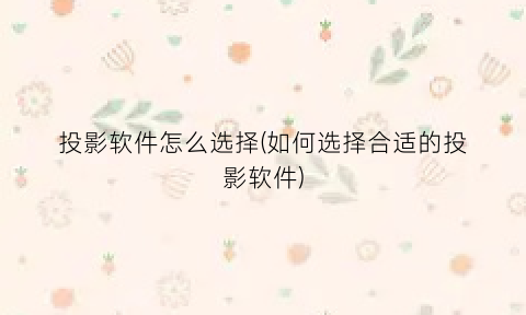 “投影软件怎么选择(如何选择合适的投影软件)