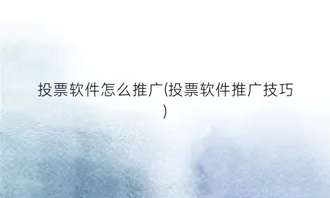 “投票软件怎么推广(投票软件推广技巧)