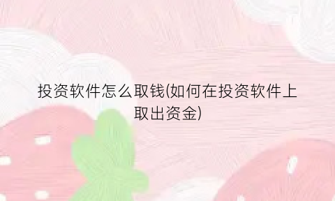 “投资软件怎么取钱(如何在投资软件上取出资金)