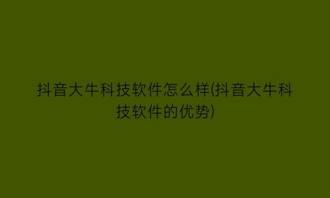 抖音大牛科技软件怎么样(抖音大牛科技软件的优势)