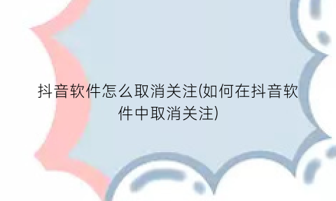 抖音软件怎么取消关注(如何在抖音软件中取消关注)