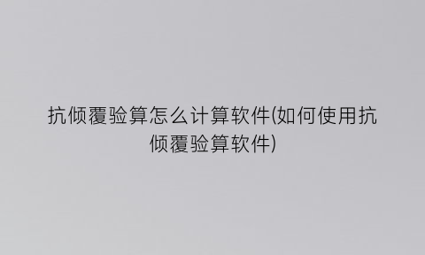 抗倾覆验算怎么计算软件(如何使用抗倾覆验算软件)