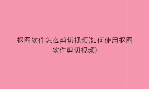 抠图软件怎么剪切视频(如何使用抠图软件剪切视频)