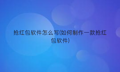 抢红包软件怎么写(如何制作一款抢红包软件)