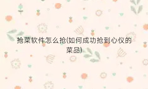 “抢菜软件怎么抢(如何成功抢到心仪的菜品)