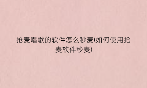 抢麦唱歌的软件怎么秒麦(如何使用抢麦软件秒麦)