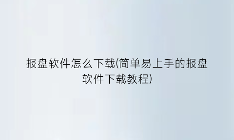 “报盘软件怎么下载(简单易上手的报盘软件下载教程)