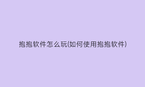 抱抱软件怎么玩(如何使用抱抱软件)