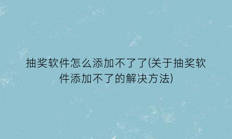 “抽奖软件怎么添加不了了(关于抽奖软件添加不了的解决方法)