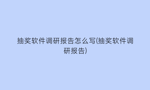 抽奖软件调研报告怎么写(抽奖软件调研报告)