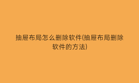 “抽屉布局怎么删除软件(抽屉布局删除软件的方法)
