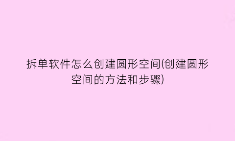 拆单软件怎么创建圆形空间(创建圆形空间的方法和步骤)