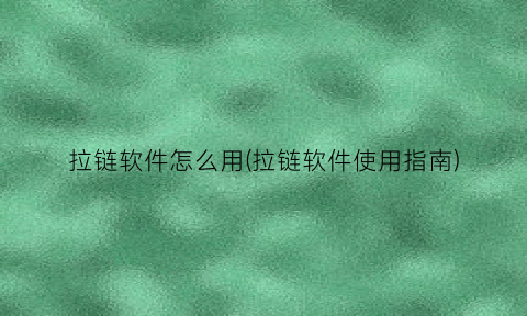 拉链软件怎么用(拉链软件使用指南)