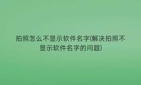 “拍照怎么不显示软件名字(解决拍照不显示软件名字的问题)