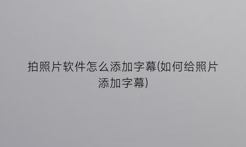 拍照片软件怎么添加字幕(如何给照片添加字幕)