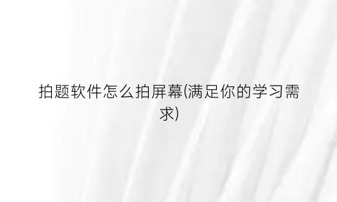 拍题软件怎么拍屏幕(满足你的学习需求)