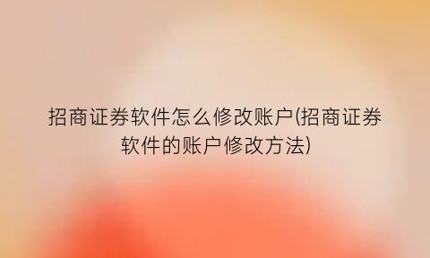 招商证券软件怎么修改账户(招商证券软件的账户修改方法)