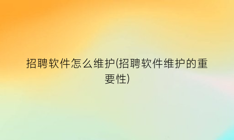 招聘软件怎么维护(招聘软件维护的重要性)