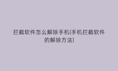 拦截软件怎么解除手机(手机拦截软件的解除方法)