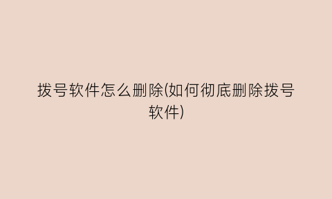 “拨号软件怎么删除(如何彻底删除拨号软件)