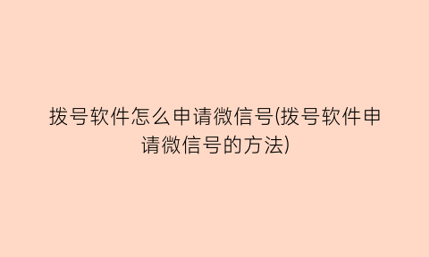 “拨号软件怎么申请微信号(拨号软件申请微信号的方法)