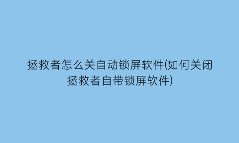 拯救者怎么关自动锁屏软件(如何关闭拯救者自带锁屏软件)