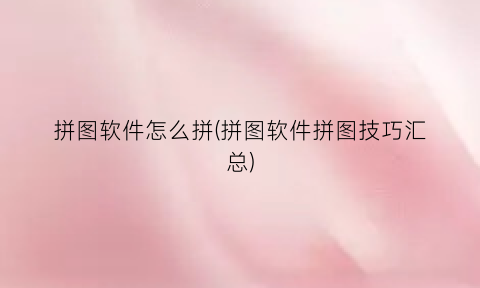 拼图软件怎么拼(拼图软件拼图技巧汇总)
