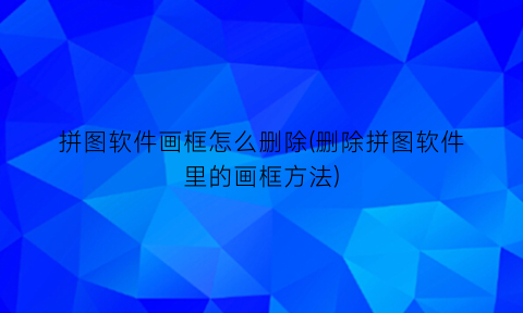“拼图软件画框怎么删除(删除拼图软件里的画框方法)