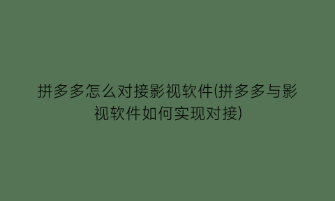 拼多多怎么对接影视软件(拼多多与影视软件如何实现对接)