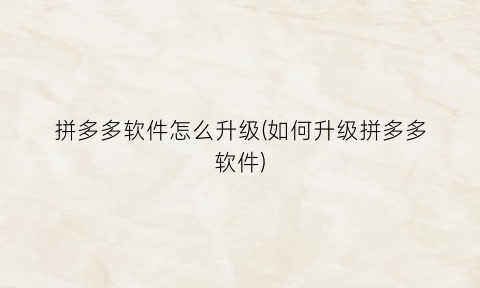 “拼多多软件怎么升级(如何升级拼多多软件)