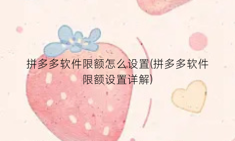 “拼多多软件限额怎么设置(拼多多软件限额设置详解)