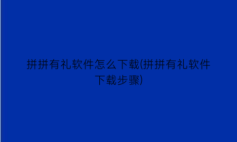 “拼拼有礼软件怎么下载(拼拼有礼软件下载步骤)