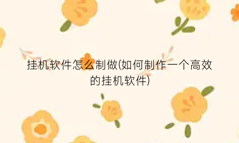 “挂机软件怎么制做(如何制作一个高效的挂机软件)