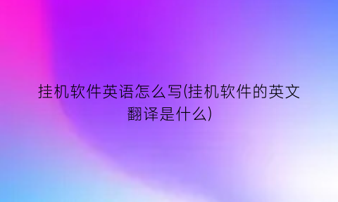 “挂机软件英语怎么写(挂机软件的英文翻译是什么)